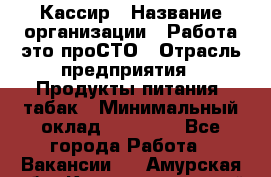 Кассир › Название организации ­ Работа-это проСТО › Отрасль предприятия ­ Продукты питания, табак › Минимальный оклад ­ 19 600 - Все города Работа » Вакансии   . Амурская обл.,Константиновский р-н